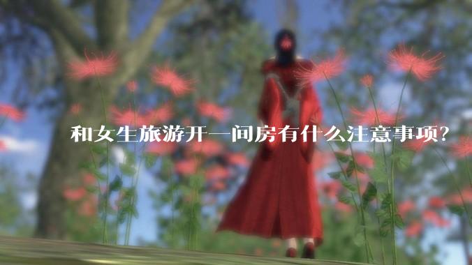 和女生旅游开一间房有什么注意事项?