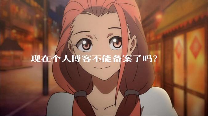 现在个人博客不能备案了吗?