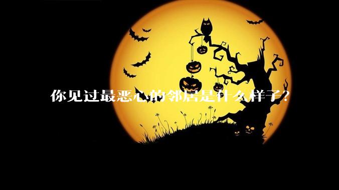 你见过最恶心的邻居是什么样子?