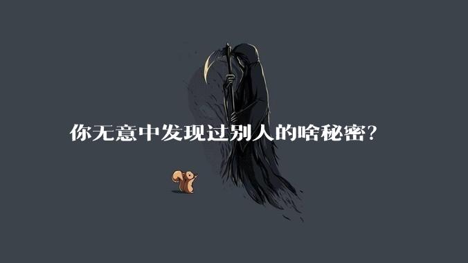你无意中发现过别人的啥秘密?