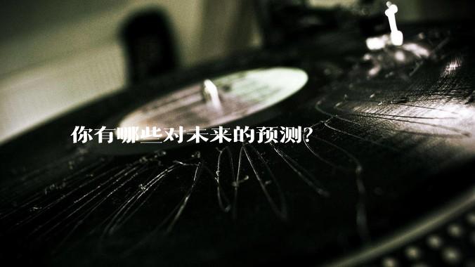 你有哪些对未来的预测?