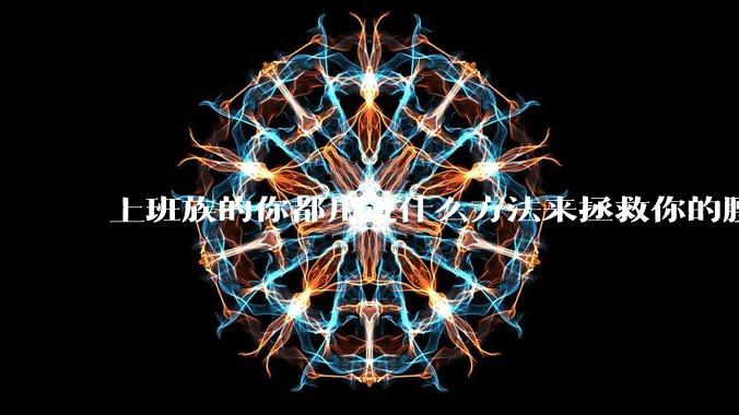 上班族的你都用过什么方法来拯救你的腰?
