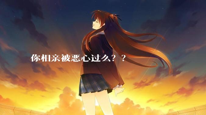你相亲被恶心过么??