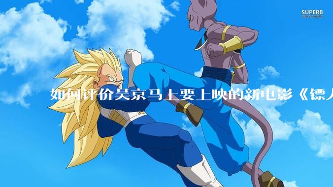如何评价吴京马上要上映的新电影《镖人》?