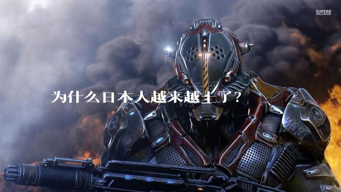 为什么日本人越来越土了?
