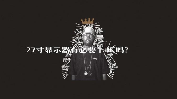 27寸显示器有必要上4K吗?