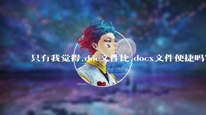 只有我觉得.doc文件比.docx文件便捷吗?
