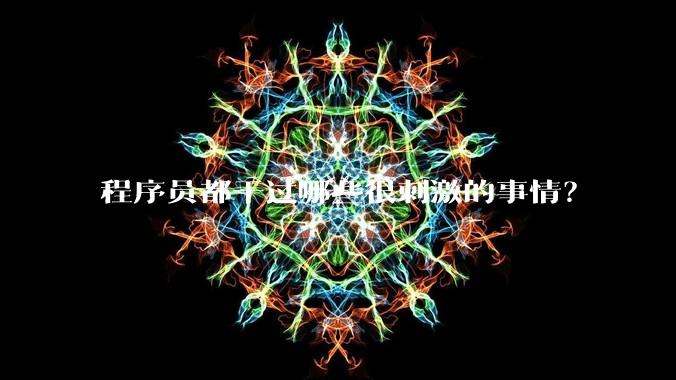 程序员都干过哪些很刺激的事情?