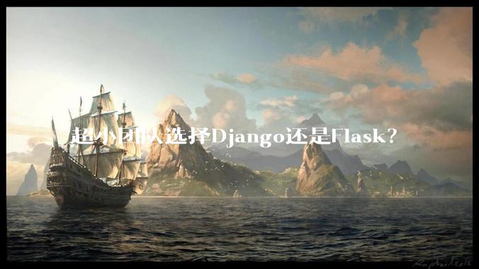 超小团队选择Django还是Flask?