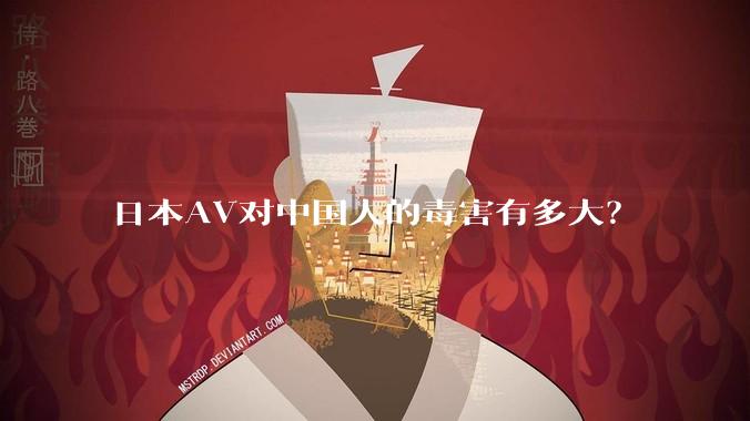 日本AV对中国人的毒害有多大?