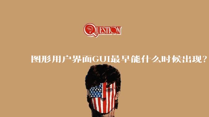 图形用户界面GUI最早能什么时候出现?