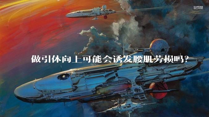 做引体向上可能会诱发腰肌劳损吗?