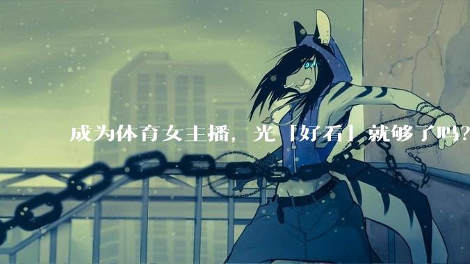 成为体育女主播,光「好看」就够了吗?