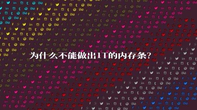 为什么不能做出1T的内存条?