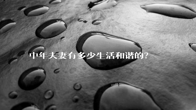 中年夫妻有多少生活和谐的?