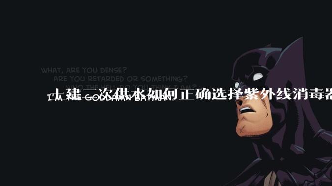 土建二次供水如何正确选择紫外线消毒器?