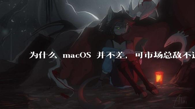 为什么 macOS 并不差,可市场总敌不过 Windows?