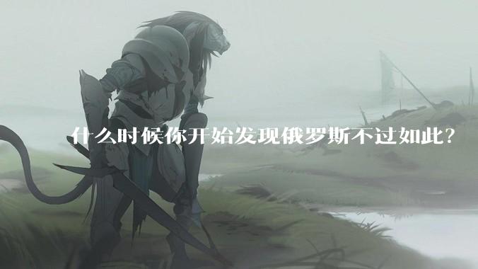 什么时候你开始发现俄罗斯不过如此?