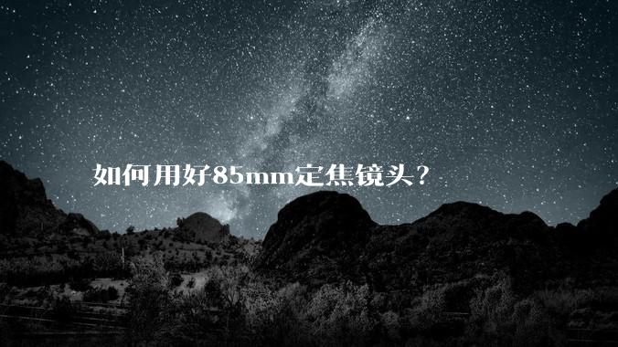 如何用好85mm定焦镜头?