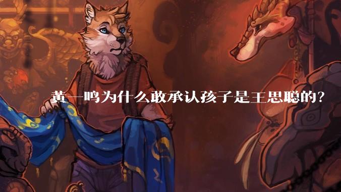 黄一鸣为什么敢承认孩子是王思聪的?