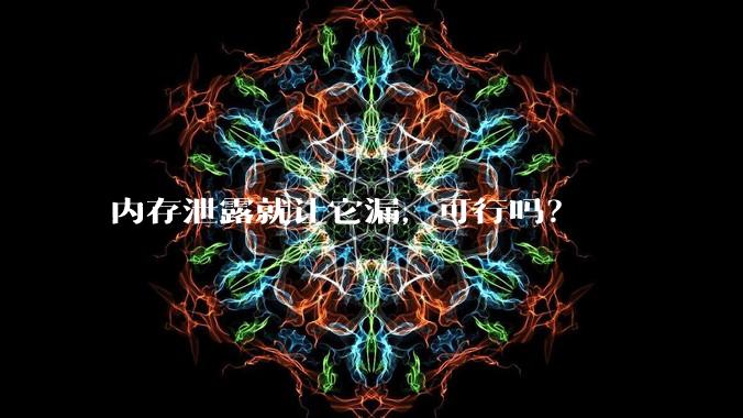 内存泄露就让它漏,可行吗?