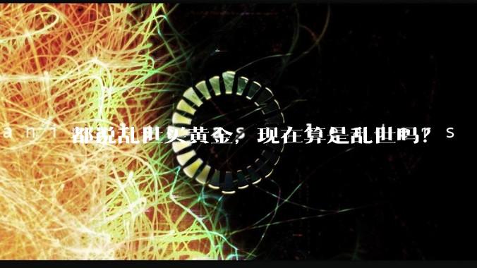 都说乱世买黄金,现在算是乱世吗?