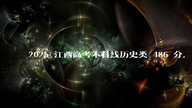 2025 江西高考本科线历史类 486 分,物理类 429 分较去年降 19 分,怎样看待江西分数线?