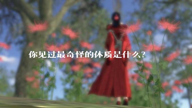 你见过最奇怪的体质是什么?