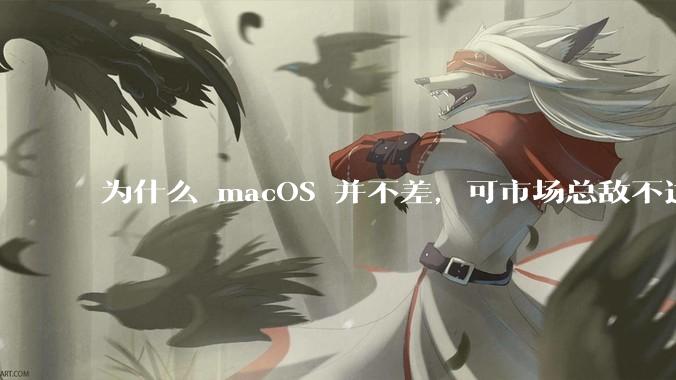 为什么 macOS 并不差,可市场总敌不过 Windows?