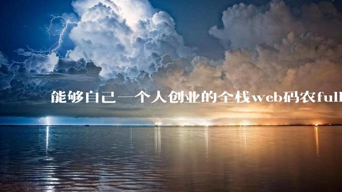 能够自己一个人创业的全栈web码农fullstack developer要会哪些技术?