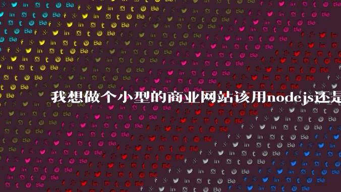 我想做个小型的商业网站该用nodejs还是python做后端?