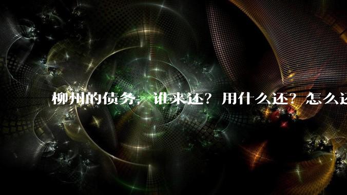 柳州的债务,谁来还?用什么还?怎么还?