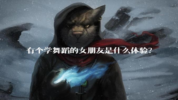 有个学舞蹈的女朋友是什么体验?