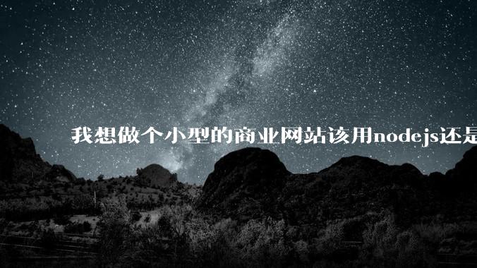 我想做个小型的商业网站该用nodejs还是python做后端?