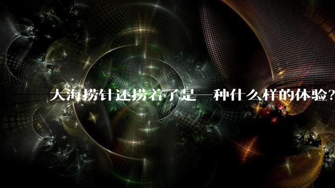 大海捞针还捞着了是一种什么样的体验?