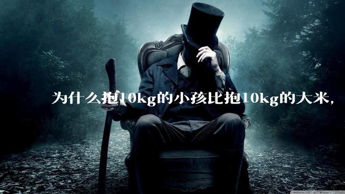 为什么抱10kg的小孩比抱10kg的大米,感觉上要轻?