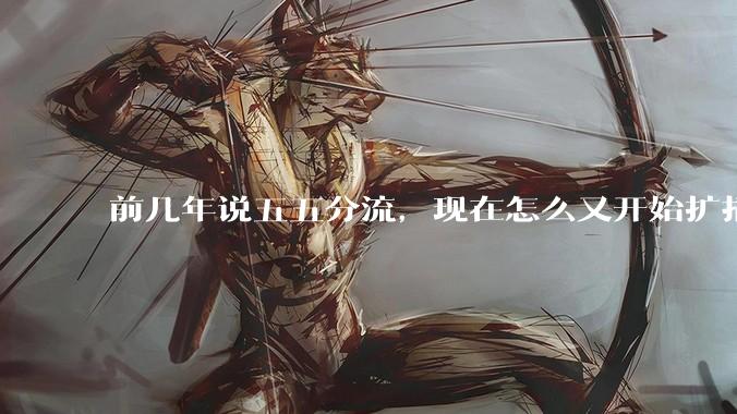 前几年说五五分流,现在怎么又开始扩招了?