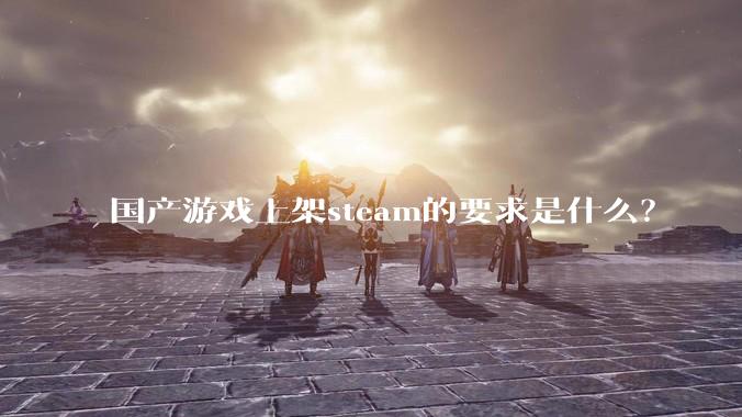 国产游戏上架steam的要求是什么?