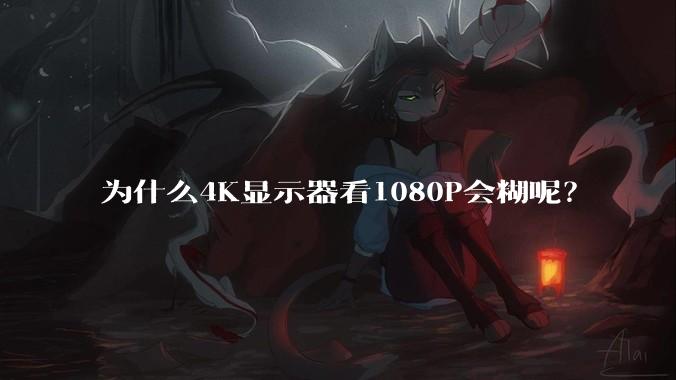 为什么4K显示器看1080P会糊呢?