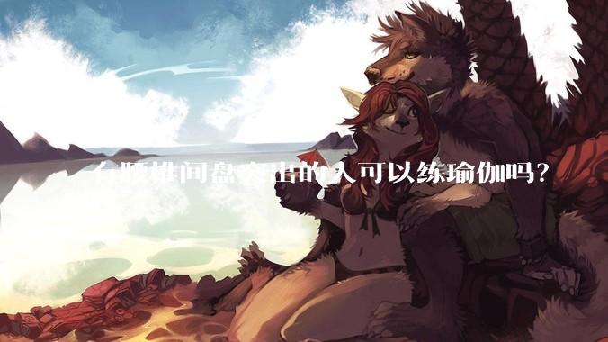 有腰椎间盘突出的人可以练瑜伽吗?