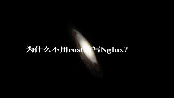 为什么不用rust重写Nginx?