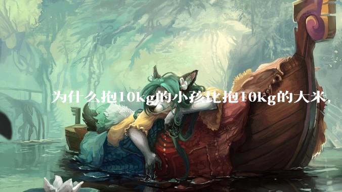 为什么抱10kg的小孩比抱10kg的大米,感觉上要轻?