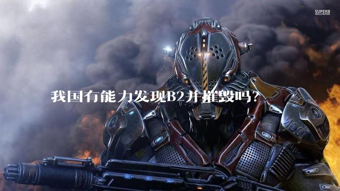 我国有能力发现B2并摧毁吗?