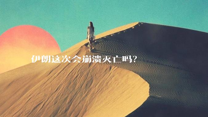 伊朗这次会崩溃灭亡吗?