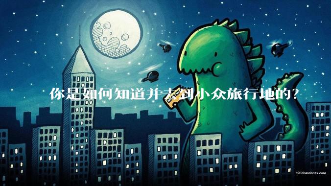 你是如何知道并去到小众旅行地的?