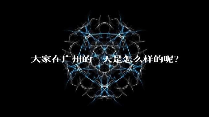 大家在广州的一天是怎么样的呢?
