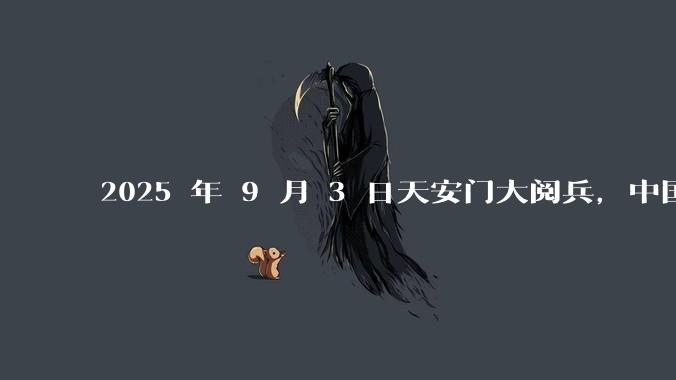 2025 年 9 月 3 日天安门大阅兵,中国将对外释放出什么信号?