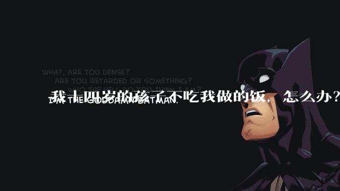 我十四岁的孩子不吃我做的饭，怎么办？