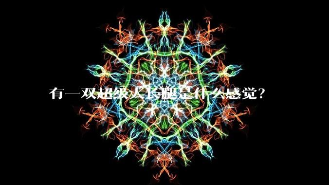 有一双超级大长腿是什么感觉?