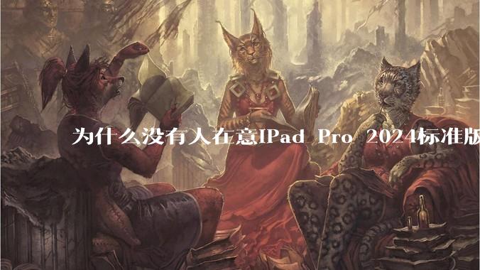为什么没有人在意iPad Pro 2024标准版仅搭载的8GB内存(RAM)?